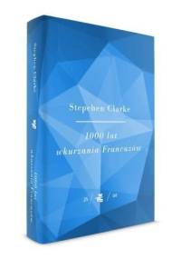 1000 lat wkurzania Francuzów - Stephen Clarke