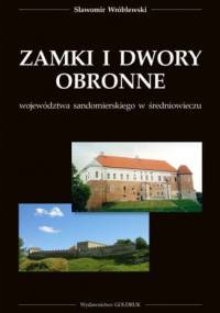 Zamki i dwory obronne województwa sandomierskiego w średniowieczu - Sławomir Wróblewski