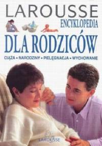 Larousee encyklopedia dla rodziców: ciąża, narodziny, pielęgnacja, wychowanie - praca zbiorowa