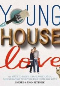 Young House Love. 251 Ways To Paint, Craft, Upholster and Organize Your Way To A Home You Love - Sherry Petersik, John Petersik