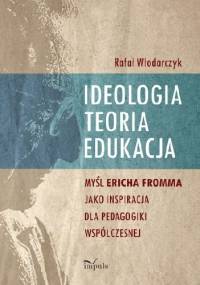 Ideologia, teoria, edukacja. Myśl Ericha Fromma jaki inspiracja dla pedagogiki współczesnej. - Rafał Włodarczyk