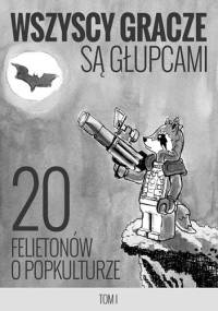 Wszyscy gracze są głupcami - 20 felietonów o popkulturze - Mikołaj Dusiński