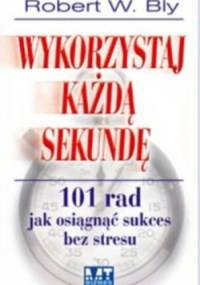 Wykorzystaj każdą sekundę. 101 rad jak osiągnąć sukces bez stresu - Robert W. Bly