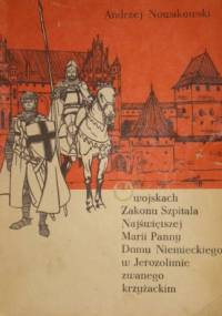 O wojskach Zakonu Szpitala Najświętszej Marii Panny Domu Niemieckiego w Jerozolimie zwanego krzyżackim - Andrzej Nowakowski