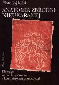 Anatomia zbrodni nieukaranej. Dlaczego nie rozliczyliśmy się z komunistyczną przeszłością - Piotr Gajdziński
