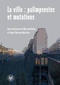 La ville : palimpsestes et mutations. Les representations de la ville dans les litteratures d'expression francaise apres 1980 - Wiesław Kroker, Judyta Zbierska-Mościcka
