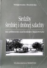 Siedziby średniej i drobnej szlachty na północno-zachodnim Mazowszu w drugiej połowie XVIII i pierwszej połowie XIX wieku - Małgorzata Rozbicka