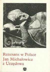 Renesans w Polsce. Jan Michałowicz z Urzędowa - Helena Kozakiewiczowa