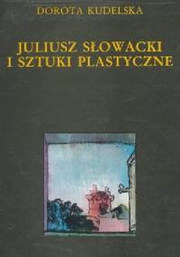 Juliusz Słowacki i sztuki plastyczne - Dorota Kudelska