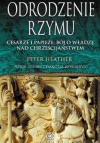 Odrodzenie Rzymu. Cesarze i papieże: bój o władzę nad chrześcijaństwem - Peter Heather