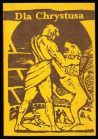 Dla Chrystusa. Z martyrologii pierwszych chrześcijan - autor nieznany