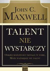 Talent nie wystarczy - John Calvin Maxwell