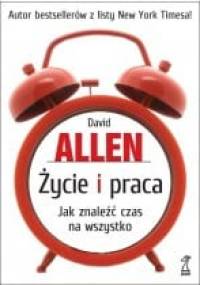 Życie i praca. Jak znaleźć czas na wszystko - David Allen
