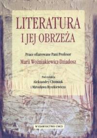 Literatura i jej obrzeża. Prace ofiarowane Pani Profesor Marii Woźniakiewicz - Dziadosz - Aleksandra Chomiuk, Mirosław Ryszkiewicz