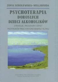 Psychoterapia dorosłych dzieci alkoholików. Strategie, procedury i opisy przypadków pracy psychoterapeutycznej. - Zofia Sobolewska-Mellibruda