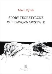 Spory teoretyczne w prawoznawstwie. Perspektywa holistycznego pragmatyzmu - Adam Dyrda