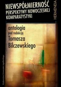 Niewspółmierność. Perspektywy nowoczesnej komparatystyki. Antologia - Tomasz Bilczewski