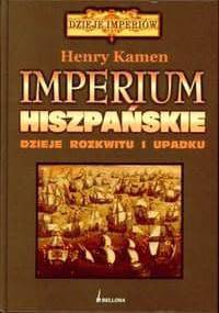Imperium hiszpańskie. Dzieje rozkwitu i upadku - Henry Kamen