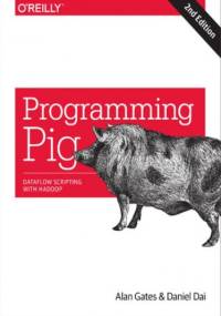 Programming Pig. Dataflow Scripting with Hadoop. 2nd Edition - Gates Alan, Dai Daniel