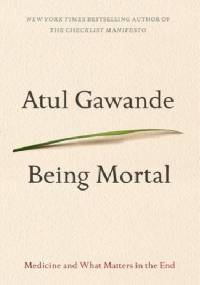 Being Mortal: Medicine and What Matters in the End - Atul Gawande