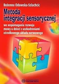 Metoda integracji sensorycznej we wspomaganiu rozwoju mowy u dzieci z uszkodzeniami ośrodkowego układu nerwowego - Bożenna Odowska- Szlachcic