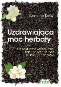 Uzdrawiająca moc herbaty. Terapeutyczne właściwości tradycyjnych herbat i ziołowych naparów - Caroline Dow