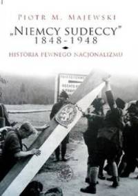 „Niemcy sudeccy” 1848-1948: historia pewnego nacjonalizmu - Piotr M. Majewski