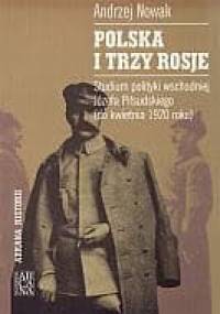 Polska i trzy Rosje. Studium polityki wschodniej Józefa Piłsudskiego (do kwietnia 1920 roku) - Andrzej Nowak