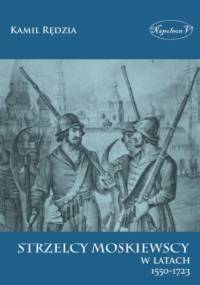 Strzelcy moskiewscy w latach 1550-1723 - Kamil Rędzia