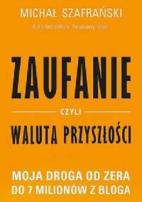 Zaufanie, czyli waluta przyszłości. Moja droga od zera do 7 milionów z bloga - Michał Szafrański