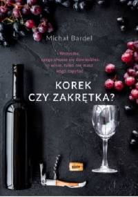 Korek czy zakrętka? Wszystko, czego chcesz się dowiedzieć o winie, tylko nie masz kogo zapytać - Michał Bardel