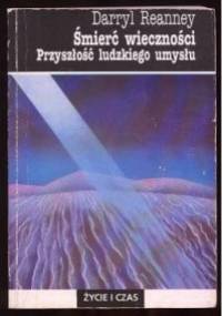Śmierć wieczności : przyszłość ludzkiego umysłu - Darryl Reanney