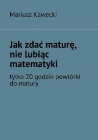 Jak zdać maturę, nie lubiąc matematyki - Kawecki Mariusz