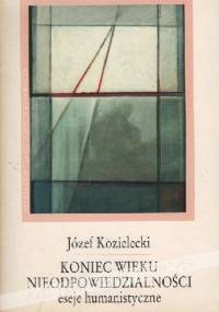 Koniec wieku nieodpowiedzialności. Eseje humanistyczne - Józef Kozielecki