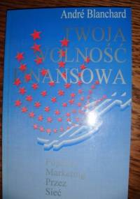 Twoja wolność finansowa. Poprzez marketing przez sieć - André Blanchard
