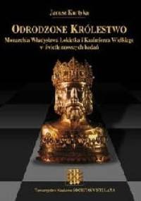 Odrodzone Królestwo. Monarchia Władysława Łokietka i Kazimierza Wielkiego w świetle nowszych badań - Janusz Marek Kurtyka