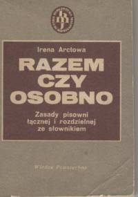 Razem czy osobno. Zasady pisowni łącznej i rozdzielnej ze słownikiem - Irena Arctowa