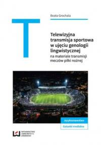 Telewizyjna transmisja sportowa w ujęciu genologii lingwistycznej na materiale meczów piłki nożnej - Grochala Beata