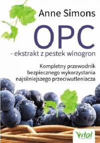 OPC ekstrakt z pestek winogron. Kompletny przewodnik bezpiecznego wykorzystania najsilniejszego przeciwutleniacza - Anne Simons