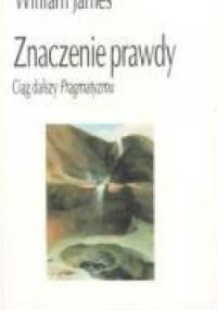 Znaczenie prawdy Ciąg dalszy pragmatyzmu - William James