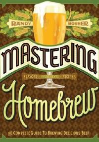Mastering Homebrew. The Complete Guide to Brewing Delicious Beer - Randy Mosher