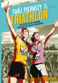Twój pierwszy triathlon. Przygotuj się do zawodów, trenując pięć godzin tygodniowo. Wydanie II - Joe Friel