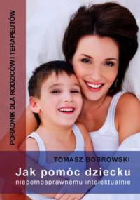 Jak pomóc dziecku niepełnosprawnemu intelektualnie. Poradnik dla rodziców i terapeutów - Bobrowski Tomasz