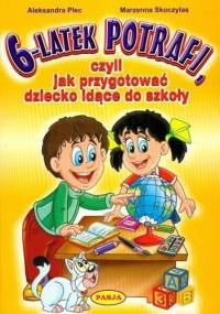 6-latek potrafi czyli jak przygotować dziecko idące do szkoły - Aleksandra Plec, Marzenna Skoczylas