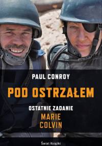Pod ostrzałem. Ostatnie zadanie Marie Colvin - Paul Conroy