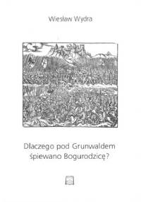 Dlaczego pod Grunwaldem śpiewano Bogurodzicę? Trzy rozdziały o najdawniejszych polskich pieśniach religijnych - Wiesław Wydra