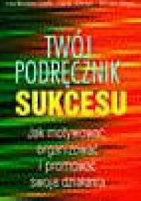 Twój podręcznik Sukcesu. Jak motywować,organizować i promować swoje dzialania