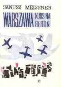 "Warszawa" - kurs na Berlin - Janusz Meissner
