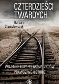 Czterdzieści twardych. Wojenne losy Polaków i Żydów. Prawdziwe historie - Barbara Stanisławczyk