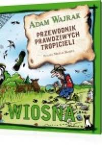 Przewodnik prawdziwych tropicieli. Wiosna - Adam Wajrak